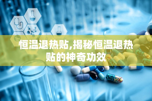 恒温退热贴,揭秘恒温退热贴的神奇功效