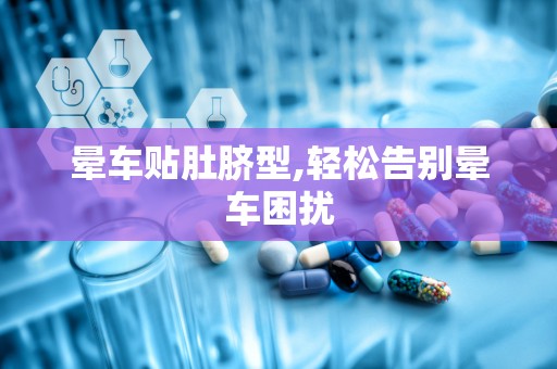 晕车贴肚脐型,轻松告别晕车困扰