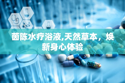 茵陈水疗浴液,天然草本，焕新身心体验
