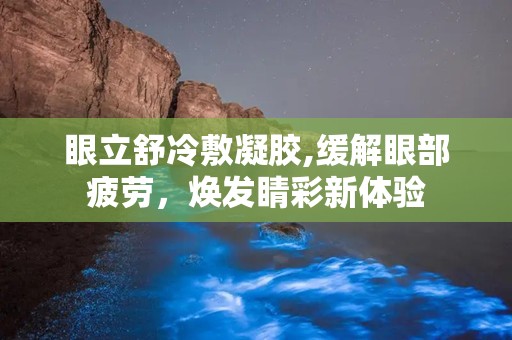 眼立舒冷敷凝胶,缓解眼部疲劳，焕发睛彩新体验