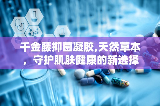 千金藤抑菌凝胶,天然草本，守护肌肤健康的新选择