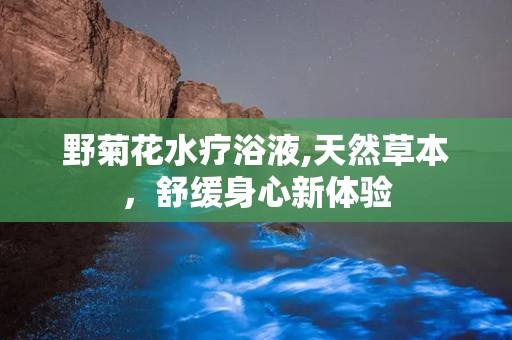 野菊花水疗浴液,天然草本，舒缓身心新体验