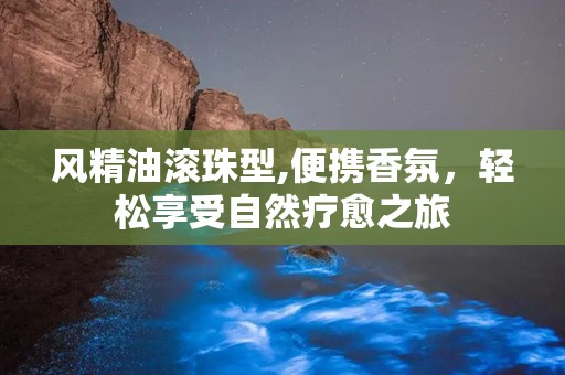 风精油滚珠型,便携香氛，轻松享受自然疗愈之旅