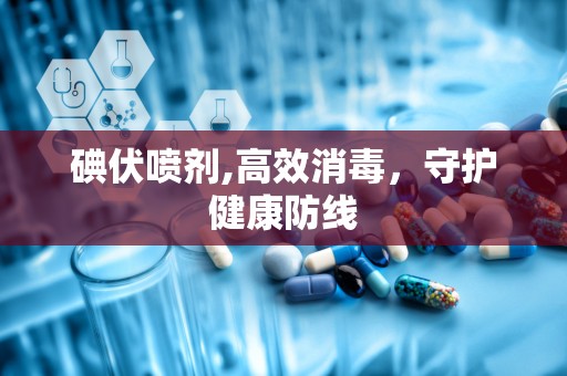 碘伏喷剂,高效消毒，守护健康防线
