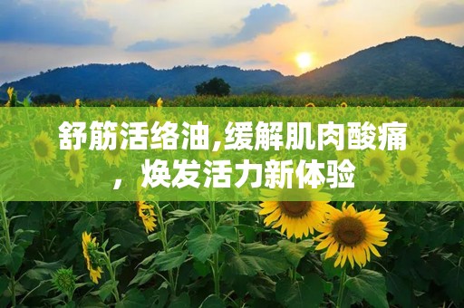 舒筋活络油,缓解肌肉酸痛，焕发活力新体验