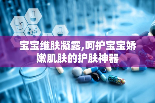宝宝维肤凝露,呵护宝宝娇嫩肌肤的护肤神器