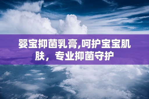 婴宝抑菌乳膏,呵护宝宝肌肤，专业抑菌守护