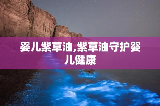 婴儿紫草油,紫草油守护婴儿健康