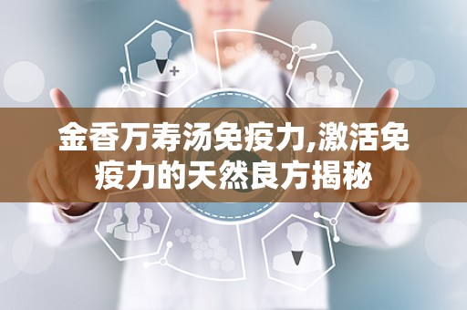 金香万寿汤免疫力,激活免疫力的天然良方揭秘