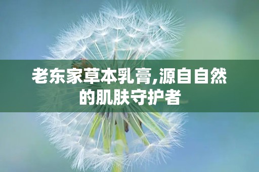 老东家草本乳膏,源自自然的肌肤守护者
