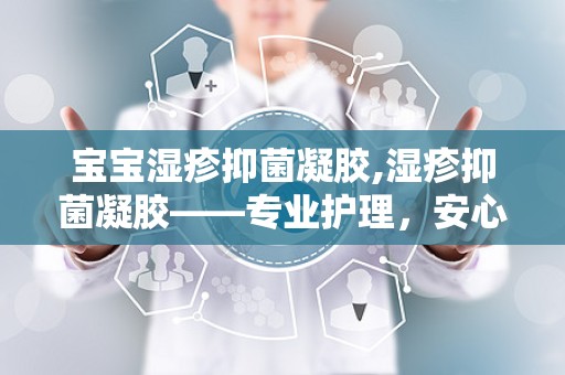 宝宝湿疹抑菌凝胶,湿疹抑菌凝胶——专业护理，安心守护