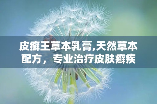 皮癣王草本乳膏,天然草本配方，专业治疗皮肤癣疾