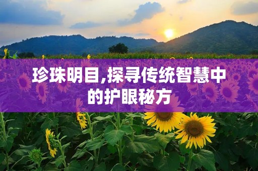 珍珠明目,探寻传统智慧中的护眼秘方