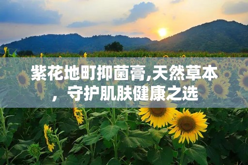 紫花地町抑菌膏,天然草本，守护肌肤健康之选