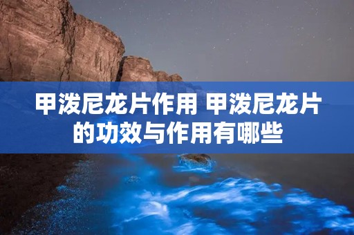 甲泼尼龙片作用 甲泼尼龙片的功效与作用有哪些