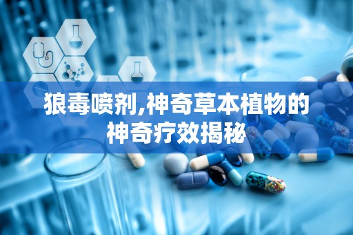 狼毒喷剂,神奇草本植物的神奇疗效揭秘