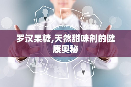 罗汉果糖,天然甜味剂的健康奥秘