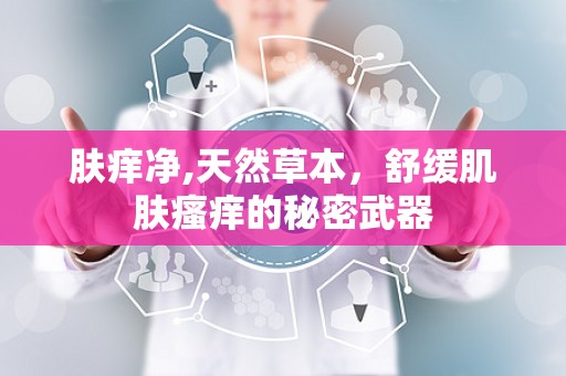 肤痒净,天然草本，舒缓肌肤瘙痒的秘密武器
