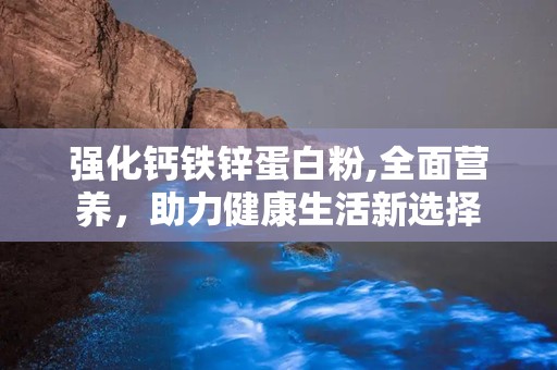 强化钙铁锌蛋白粉,全面营养，助力健康生活新选择
