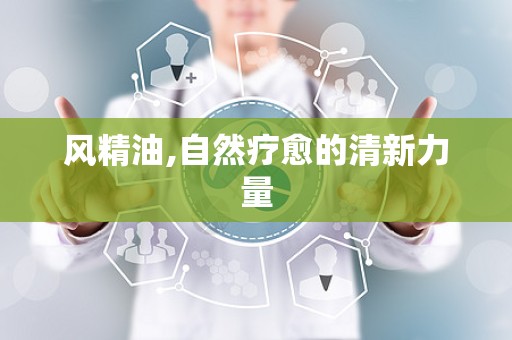 风精油,自然疗愈的清新力量