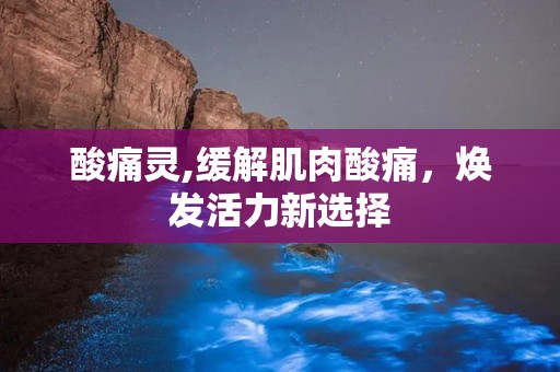 酸痛灵,缓解肌肉酸痛，焕发活力新选择