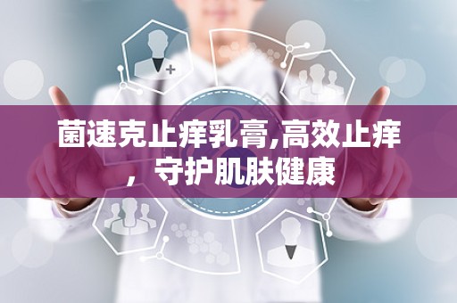 菌速克止痒乳膏,高效止痒，守护肌肤健康