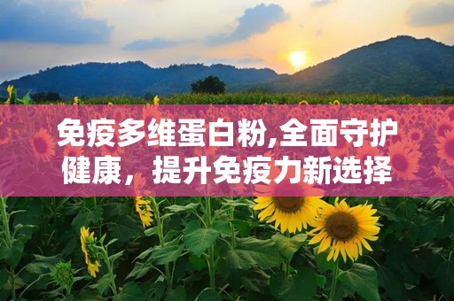 免疫多维蛋白粉,全面守护健康，提升免疫力新选择