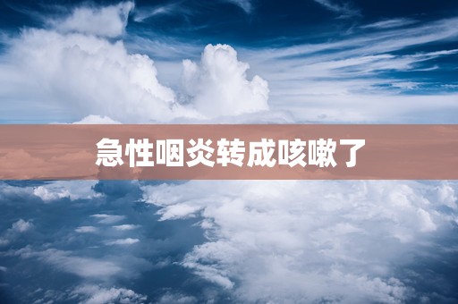 急性咽炎转成咳嗽了