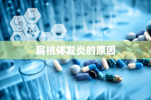 扁桃体发炎的原因