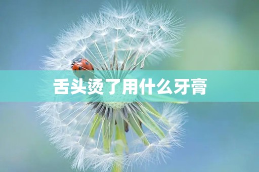 舌头烫了用什么牙膏