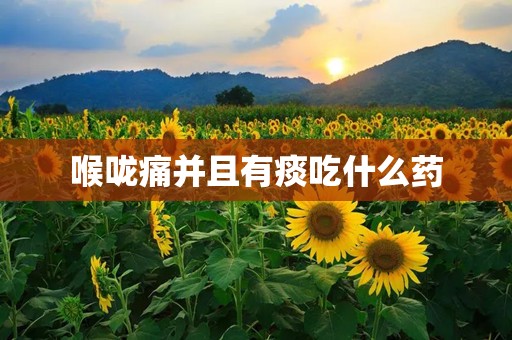 喉咙痛并且有痰吃什么药