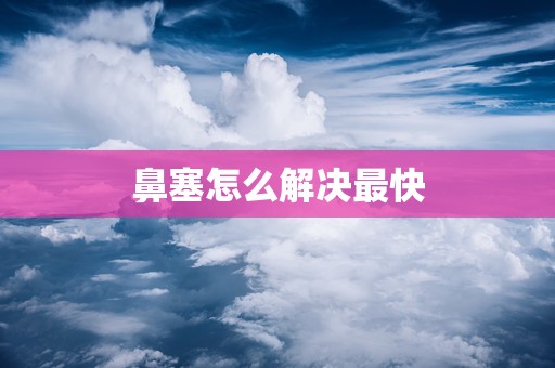 鼻塞怎么解决最快