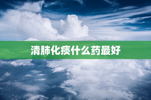 清肺化痰什么药最好