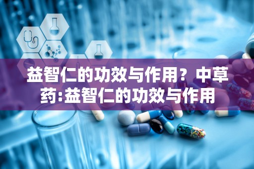 益智仁的功效与作用？中草药:益智仁的功效与作用