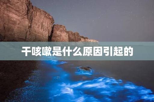 干咳嗽是什么原因引起的
