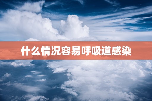 什么情况容易呼吸道感染