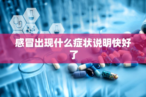 感冒出现什么症状说明快好了