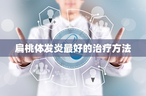 扁桃体发炎最好的治疗方法