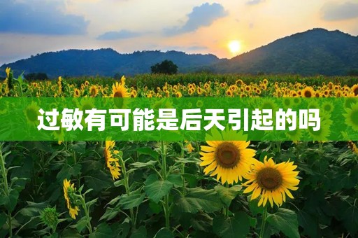 过敏有可能是后天引起的吗