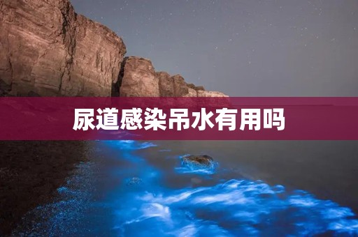 尿道感染吊水有用吗