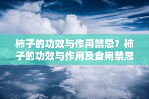 柿子的功效与作用禁忌？柿子的功效与作用及食用禁忌
