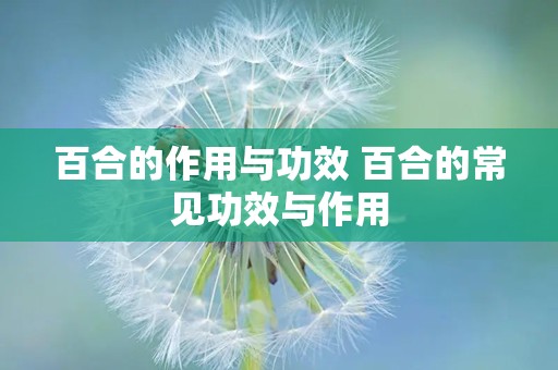 百合的作用与功效 百合的常见功效与作用