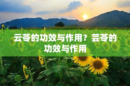 云苓的功效与作用？芸苓的功效与作用