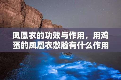 凤凰衣的功效与作用，用鸡蛋的凤凰衣敷脸有什么作用
