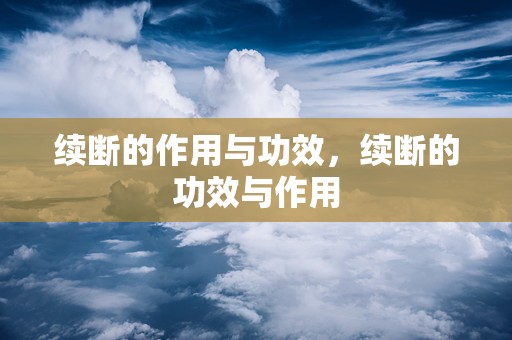 续断的作用与功效，续断的功效与作用