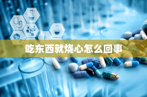 吃东西就烧心怎么回事