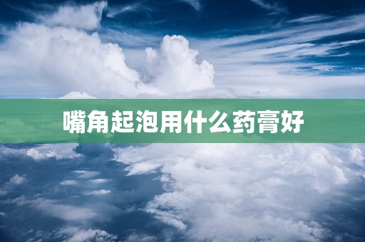 嘴角起泡用什么药膏好