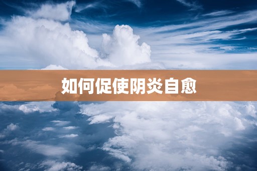 如何促使阴炎自愈