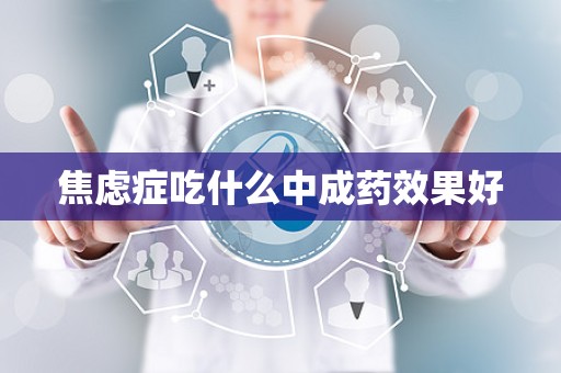 焦虑症吃什么中成药效果好