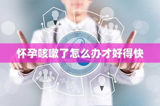 怀孕咳嗽了怎么办才好得快